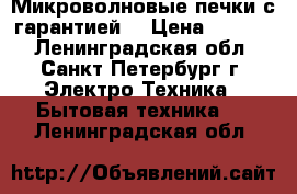 Микроволновые печки с гарантией! › Цена ­ 2 300 - Ленинградская обл., Санкт-Петербург г. Электро-Техника » Бытовая техника   . Ленинградская обл.